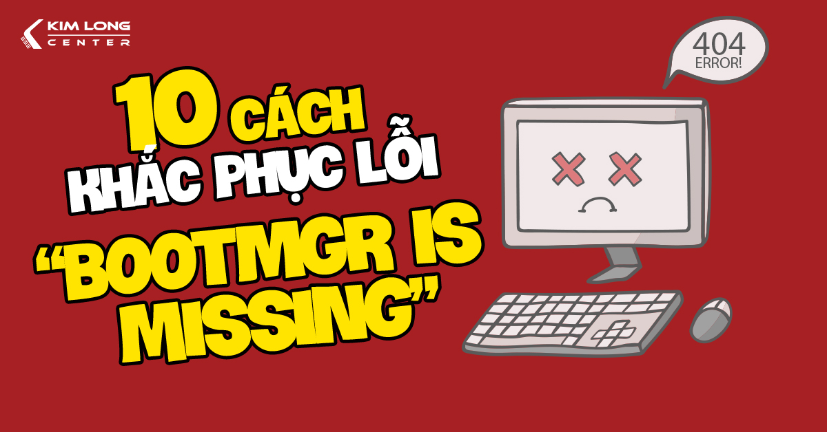 Khắc phục lỗi BOOTMGR is Missing chỉ với 10 bước đơn giản